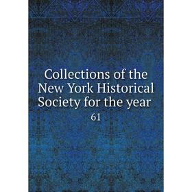 

Книга Collections of the New York Historical Society for the year 61