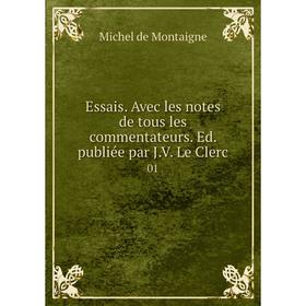 

Книга Essais. Avec les notes de tous les commentateurs. Ed. publiée par J. V. Le Clerc 01