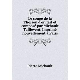 

Книга Le songe de la Thoison d'or, fait et composé par Michault Taillevent Imprimé nouvellement à Paris