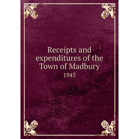 

Книга Receipts and expenditures of the Town of Madbury 1943