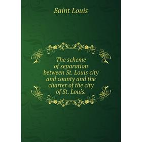 

Книга The scheme of separation between St. Louis city and county and the charter of the city of St. Louis.