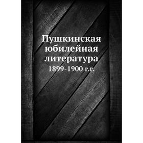 

Пушкинская юбилейная литература 1899-1900 г. г.