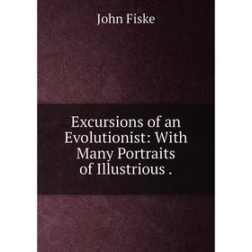 

Книга Excursions of an Evolutionist: With Many Portraits of Illustrious.