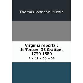 

Книга Virginia reports: Jefferson--33 Grattan, 1730-1880 9; v. 12; v. 36; v. 39