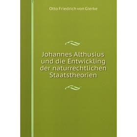 

Книга Johannes Althusius und die Entwickling der naturrechtlichen Staatstheorien