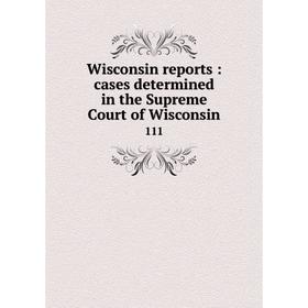 

Книга Wisconsin reports: cases determined in the Supreme Court of Wisconsin 111