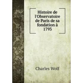 

Книга Histoire de l'Observatoire de Paris de sa fondation à 1793