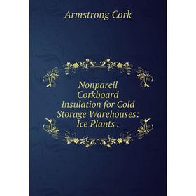 

Книга Nonpareil Corkboard Insulation for Cold Storage Warehouses: Ice Plants