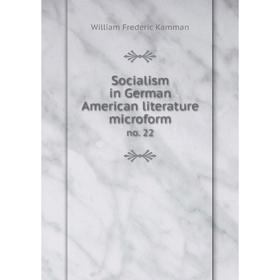 

Книга Socialism in German American literature microform no. 22