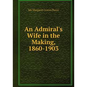 

Книга An Admiral's Wife in the Making, 1860-1903