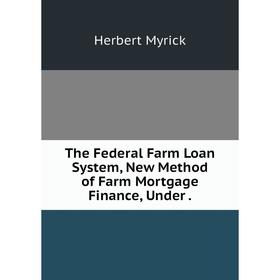 

Книга The Federal Farm Loan System, New Method of Farm Mortgage Finance, Under.
