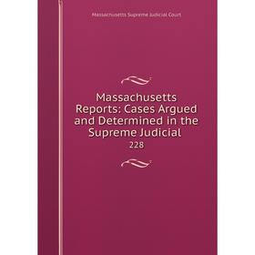 

Книга Massachusetts Reports: Cases Argued and Determined in the Supreme Judicial 228