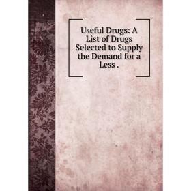 

Книга Useful Drugs: A List of Drugs Selected to Supply the Demand for a Less.