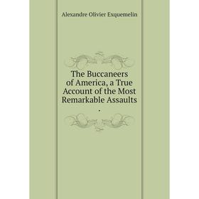 

Книга The Buccaneers of America, a True Account of the Most Remarkable Assaults.