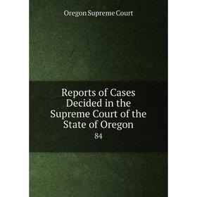 

Книга Reports of Cases Decided in the Supreme Court of the State of Oregon 84