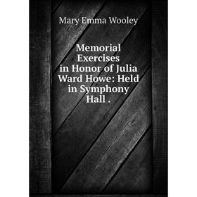 

Книга Memoria l Exercises in Honor of Julia Ward Howe: Held in Symphony Hall