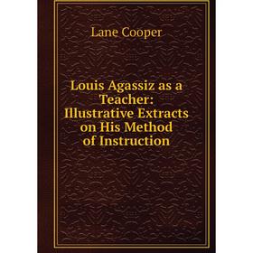 

Книга Louis Agassiz as a Teacher: Illustrative Extracts on His Method of Instruction
