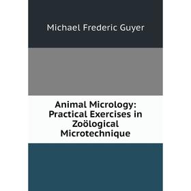 

Книга Animal Micrology: Practical Exercises in Zoölogical Microtechnique