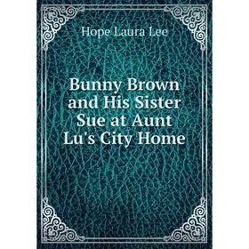 

Книга Bunny Brown and His Sister Sue at Aunt Lu's City Home