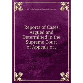 

Книга Reports of Cases Argued and Determined in the Supreme Court of Appeals of.