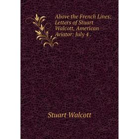 

Книга Above the French Lines: Letters of Stuart Walcott, American Aviator: July 4.