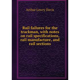 

Книга Rail failures for the trackman, with notes on rail specifications, rail manufacture, and rail sections