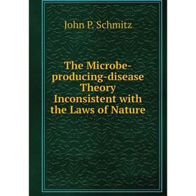 

Книга The Microbe-producing-disease Theory Inconsistent with the Laws of Nature