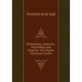 

Книга Elementary Anatomy, Physiology and Hygiene: For Higher Grammar Grades
