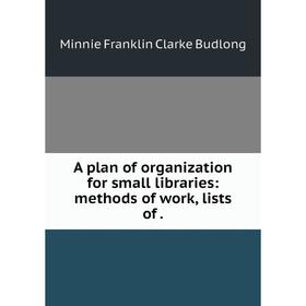 

Книга A plan of organization for small libraries: methods of work, lists of.