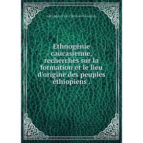 

Книга Ethnogénie caucasienne, recherches sur la formation et le lieu d'origine des peuples éthiopiens.