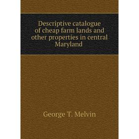 

Книга Descriptive catalogue of cheap farm lands and other properties in central Maryland