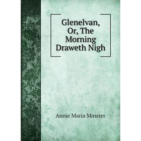 

Книга Glenelvan, Or, The Morning Draweth Nigh