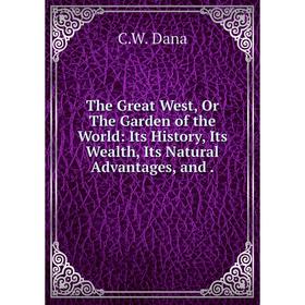 

Книга The Great West, Or The Garden of the World: Its History, Its Wealth, Its Natural Advantages, and.
