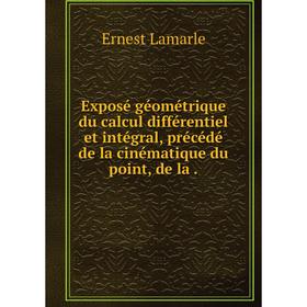 

Книга Exposé géométrique du calcul différentiel et intégral, précédé de la cinématique du point, de la.