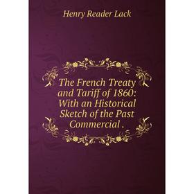 

Книга The French Treaty and Tariff of 1860: With an Historical Sketch of the Past Commercial.