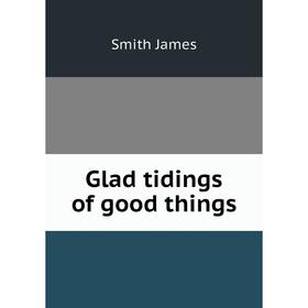 

Книга Glad tidings of good things