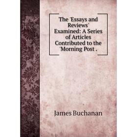 

Книга The 'Essays and Reviews' Examined: A Series of Articles Contributed to the 'Morning Post.