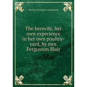 

Книга The henwife, her own experience in her own poultry-yard, by mrs. Fergusson Blair