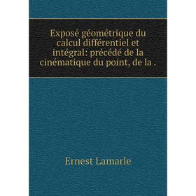 

Книга Exposé géométrique du calcul différentiel et intégral: précédé de la cinématique du point, de la.