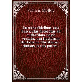 

Книга Lucerna fidelium, seu Fasciculus decerptus ab authoribus magis versatis, qui tractarunt de doctrina Christiana:: diuisus in tres partes