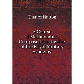

Книга A Course of Mathematics: Composed for the Use of the Royal Military Academy