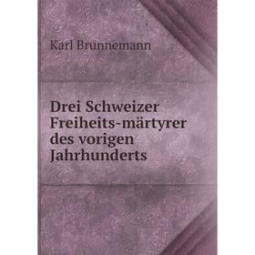 

Книга Drei Schweizer Freiheits-märtyrer des vorigen Jahrhunderts