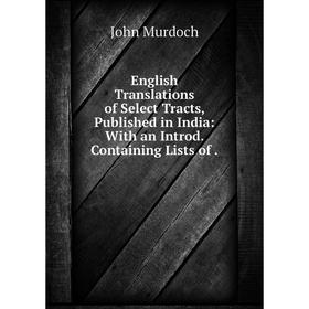 

Книга English Translations of Select Tracts, Published in India: With an Introd. Containing Lists of.