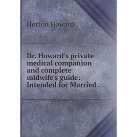 

Книга Dr. Howard's private medical companion and complete midwife's guide: Intended for Married.