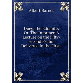 

Книга Doeg, the Edomite: Or, The Informer. A Lecture on the Fifty-second Psalm, Delivered in the First.