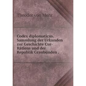 

Книга Codex diplomaticus. Sammlung der Urkunden zur Geschichte Cur-Rätiens und der Republik Graubünden.