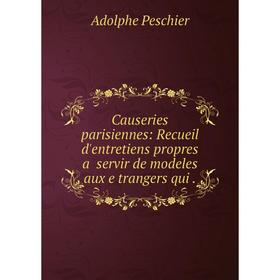 

Книга Causeries parisiennes: Recueil d'entretiens propres a̓ servir de modeles aux e̓trangers qui.