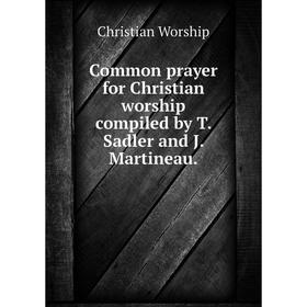 

Книга Common prayer for Christian worship compiled by T. Sadler and J. Martineau.