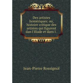 

Книга Des artistes homériques: ou, histoire critique des artistes qui figurent dan l'Iliade et dans l.