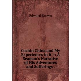 

Книга Cochin China and My Experiences in it =: A Seaman's Narrative of His Adventures and Sufferings.
